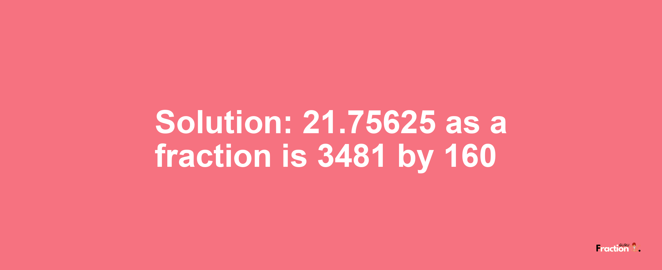 Solution:21.75625 as a fraction is 3481/160